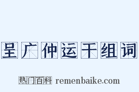 呈广仲运干组词是什么意思的图片